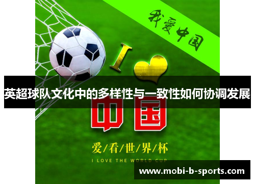 英超球队文化中的多样性与一致性如何协调发展 英超球队文化中的多样性与一致性如何协调发展