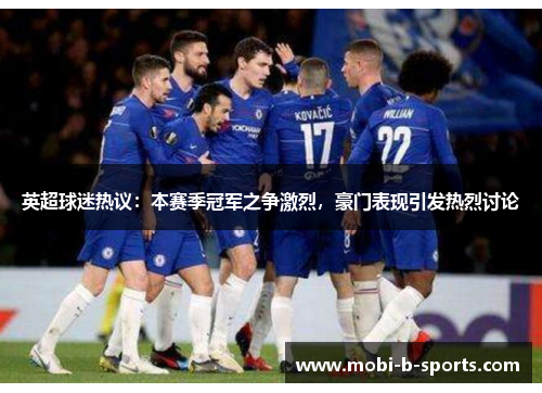 英超球迷热议:本赛季冠军之争激烈,豪门表现引发热烈讨论 英超球迷热议:本赛季冠军之争激烈,豪门表现引发热烈讨论