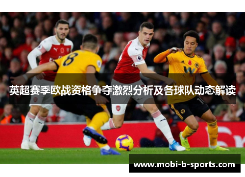 英超赛季欧战资格争夺激烈分析及各球队动态解读 英超赛季欧战资格争夺激烈分析及各球队动态解读