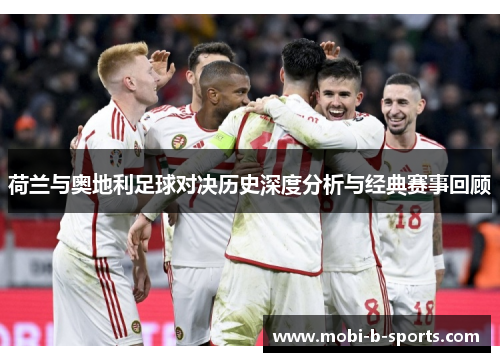 荷兰与奥地利足球对决历史深度分析与经典赛事回顾 荷兰与奥地利足球对决历史深度分析与经典赛事回顾