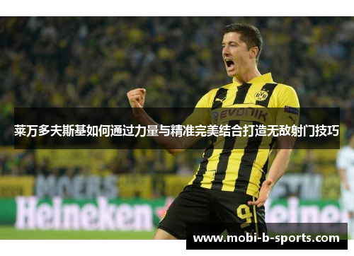 莱万多夫斯基如何通过力量与精准完美结合打造无敌射门技巧 莱万多夫斯基如何通过力量与精准完美结合打造无敌射门技巧