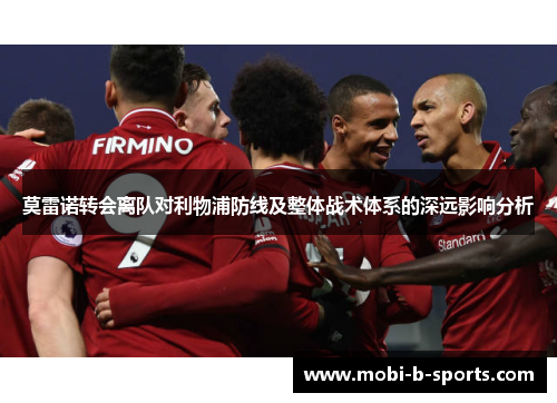 莫雷诺转会离队对利物浦防线及整体战术体系的深远影响分析 莫雷诺转会离队对利物浦防线及整体战术体系的深远影响分析