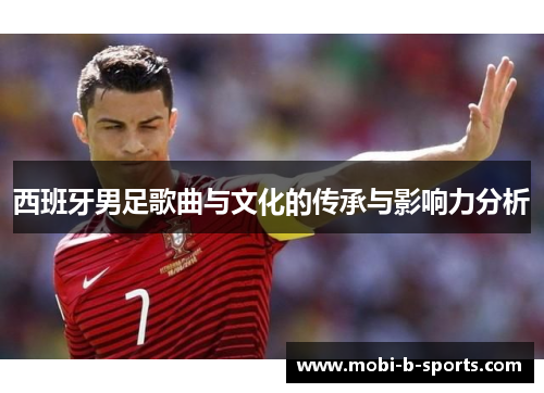 西班牙男足歌曲与文化的传承与影响力分析 西班牙男足歌曲与文化的传承与影响力分析