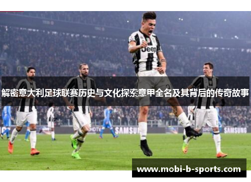 解密意大利足球联赛历史与文化探索意甲全名及其背后的传奇故事 解密意大利足球联赛历史与文化探索意甲全名及其背后的传奇故事