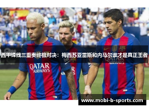 西甲锋线三重奏终极对决:梅西苏亚雷斯和内马尔谁才是真正王者 西甲锋线三重奏终极对决:梅西苏亚雷斯和内马尔谁才是真正王者
