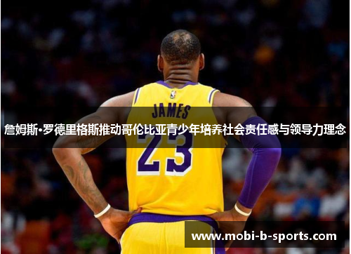 詹姆斯·罗德里格斯推动哥伦比亚青少年培养社会责任感与领导力理念 詹姆斯·罗德里格斯推动哥伦比亚青少年培养社会责任感与领导力理念