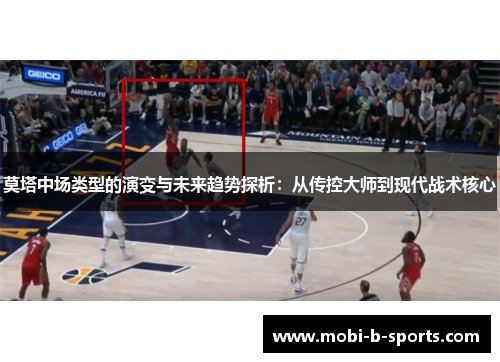 莫塔中场类型的演变与未来趋势探析:从传控大师到现代战术核心 莫塔中场类型的演变与未来趋势探析:从传控大师到现代战术核心