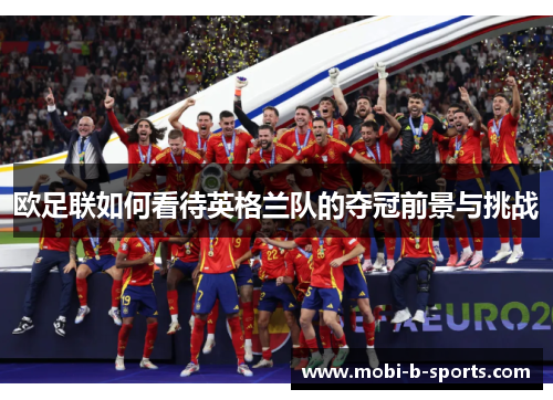 欧足联如何看待英格兰队的夺冠前景与挑战