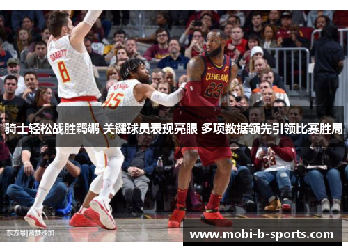 骑士轻松战胜鹈鹕 关键球员表现亮眼 多项数据领先引领比赛胜局