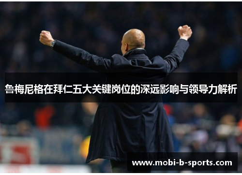 鲁梅尼格在拜仁五大关键岗位的深远影响与领导力解析
