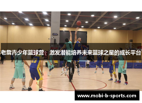 老詹青少年篮球营：激发潜能培养未来篮球之星的成长平台