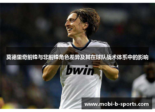 莫德里奇前锋与非前锋角色差异及其在球队战术体系中的影响