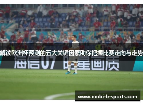 解读欧洲杯预测的五大关键因素助你把握比赛走向与走势