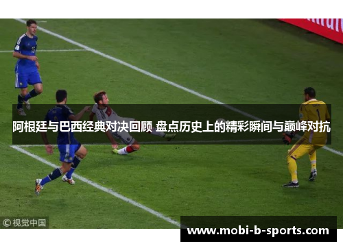 阿根廷与巴西经典对决回顾 盘点历史上的精彩瞬间与巅峰对抗