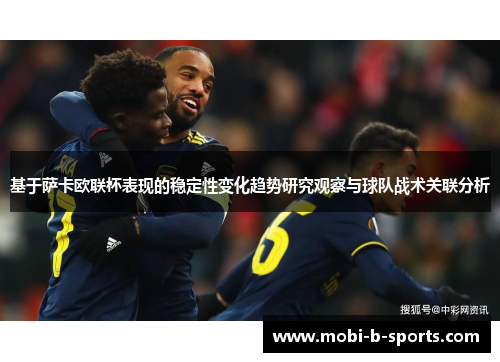 基于萨卡欧联杯表现的稳定性变化趋势研究观察与球队战术关联分析 基于萨卡欧联杯表现的稳定性变化趋势研究观察与球队战术关联分析