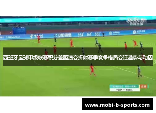 西班牙足球甲级联赛积分差距演变折射赛季竞争格局变迁趋势与动因