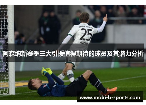 阿森纳新赛季三大引援值得期待的球员及其潜力分析 阿森纳新赛季三大引援值得期待的球员及其潜力分析
