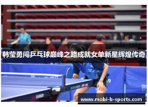 韩莹勇闯乒乓球巅峰之路成就女单新星辉煌传奇 韩莹勇闯乒乓球巅峰之路成就女单新星辉煌传奇