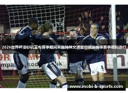 2026世界杯洛杉矶宣布赛事期间实施特殊交通管控措施确保赛事顺利进行 2026世界杯洛杉矶宣布赛事期间实施特殊交通管控措施确保赛事顺利进行