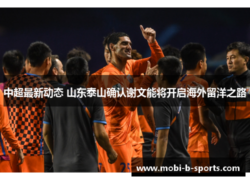 中超最新动态 山东泰山确认谢文能将开启海外留洋之路