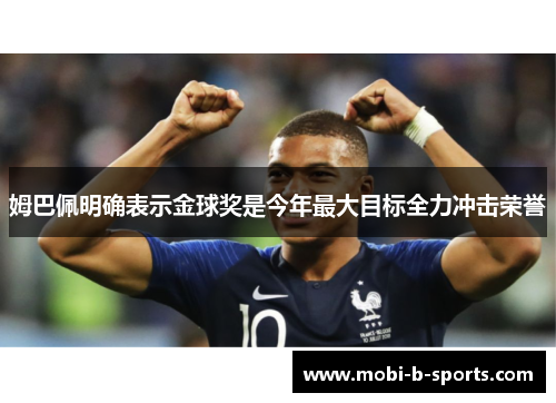 姆巴佩明确表示金球奖是今年最大目标全力冲击荣誉 姆巴佩明确表示金球奖是今年最大目标全力冲击荣誉