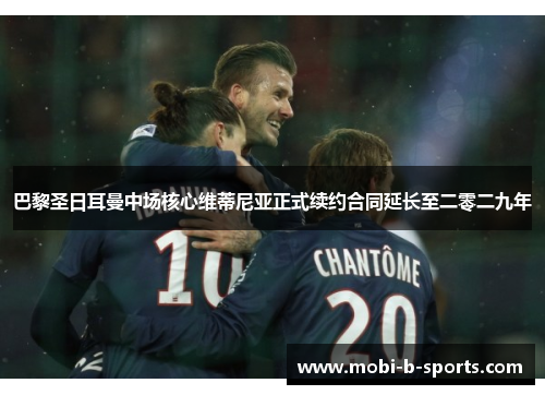 巴黎圣日耳曼中场核心维蒂尼亚正式续约合同延长至二零二九年 巴黎圣日耳曼中场核心维蒂尼亚正式续约合同延长至二零二九年