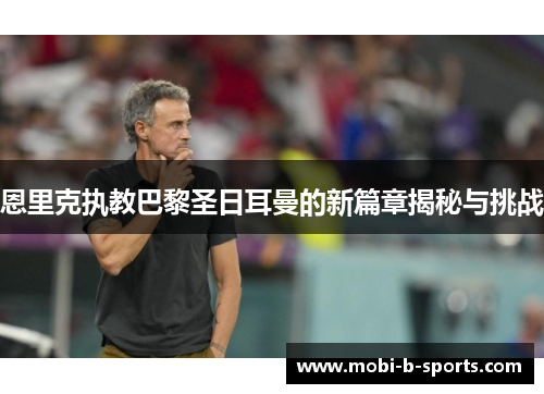 恩里克执教巴黎圣日耳曼的新篇章揭秘与挑战