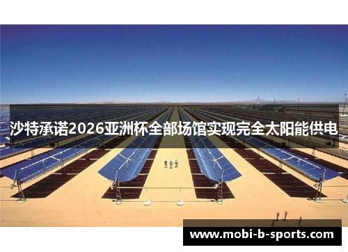 沙特承诺2026亚洲杯全部场馆实现完全太阳能供电 沙特承诺2026亚洲杯全部场馆实现完全太阳能供电