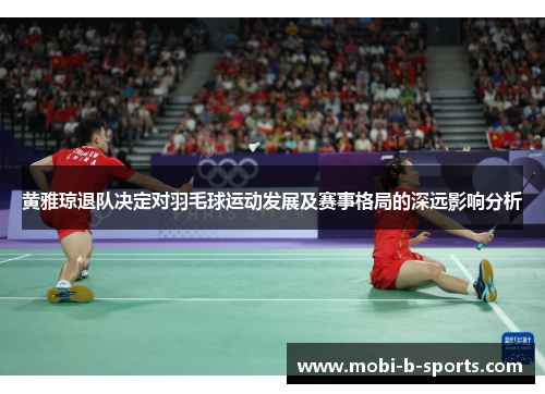 黄雅琼退队决定对羽毛球运动发展及赛事格局的深远影响分析