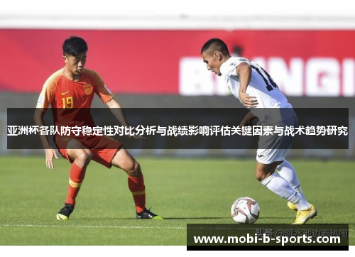 亚洲杯各队防守稳定性对比分析与战绩影响评估关键因素与战术趋势研究