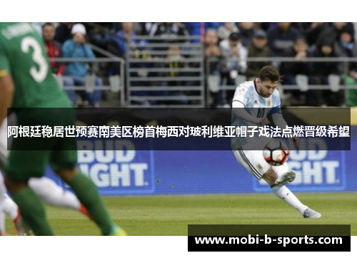 阿根廷稳居世预赛南美区榜首梅西对玻利维亚帽子戏法点燃晋级希望 阿根廷稳居世预赛南美区榜首梅西对玻利维亚帽子戏法点燃晋级希望