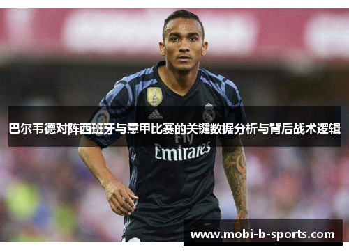 巴尔韦德对阵西班牙与意甲比赛的关键数据分析与背后战术逻辑 巴尔韦德对阵西班牙与意甲比赛的关键数据分析与背后战术逻辑