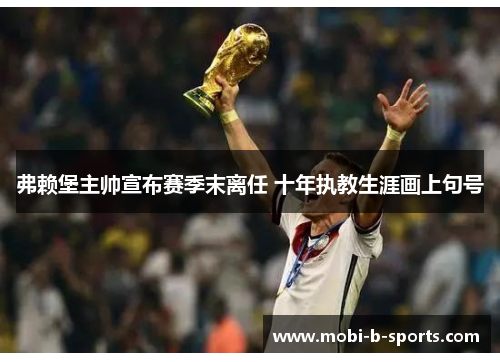 弗赖堡主帅宣布赛季末离任 十年执教生涯画上句号 弗赖堡主帅宣布赛季末离任 十年执教生涯画上句号